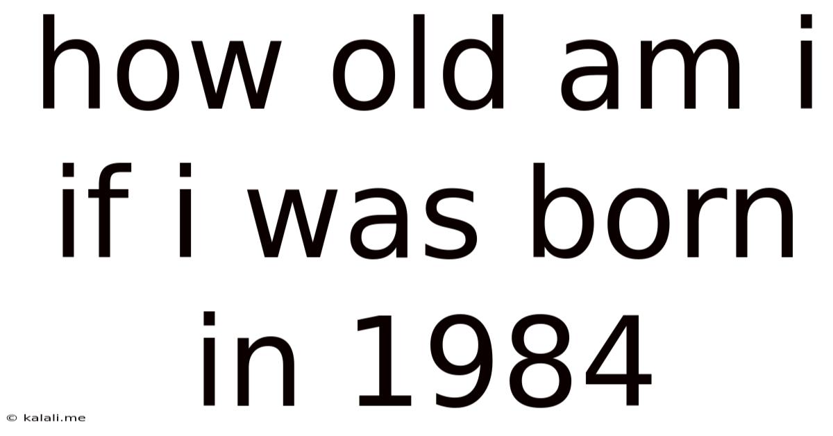 How Old Am I If I Was Born In 1984