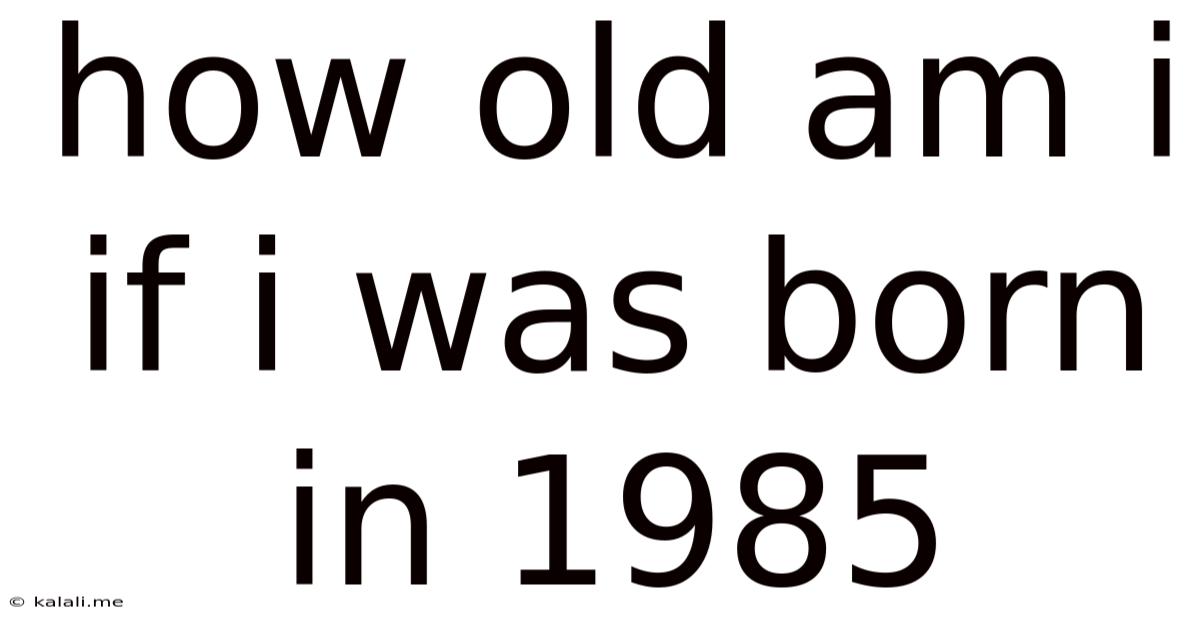 How Old Am I If I Was Born In 1985