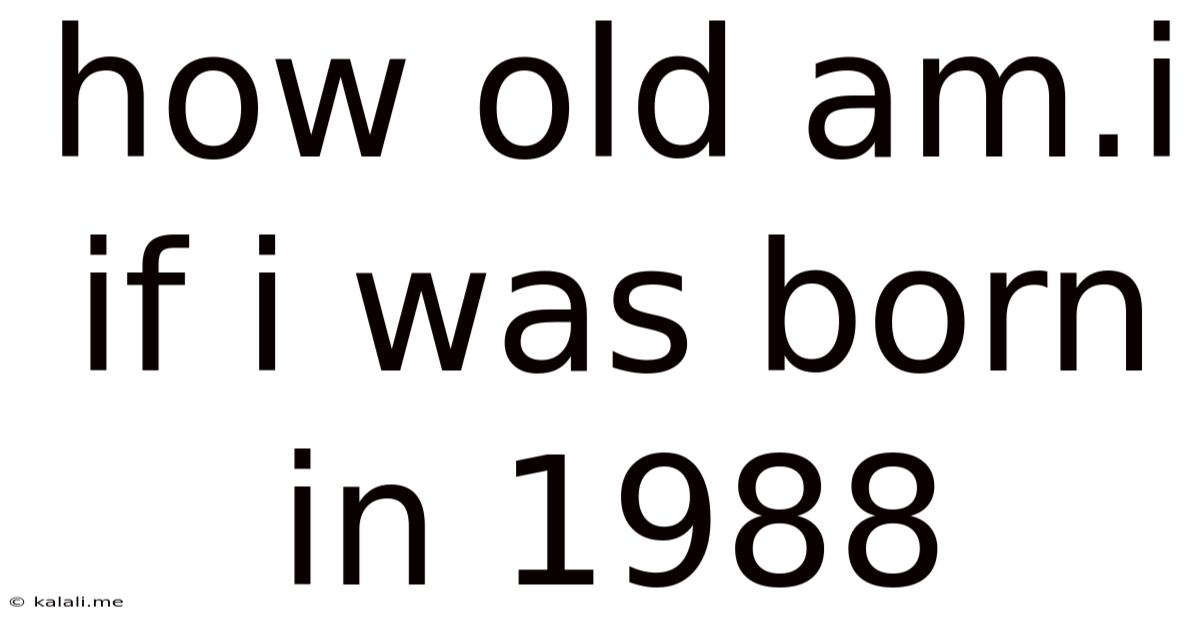 How Old Am.i If I Was Born In 1988
