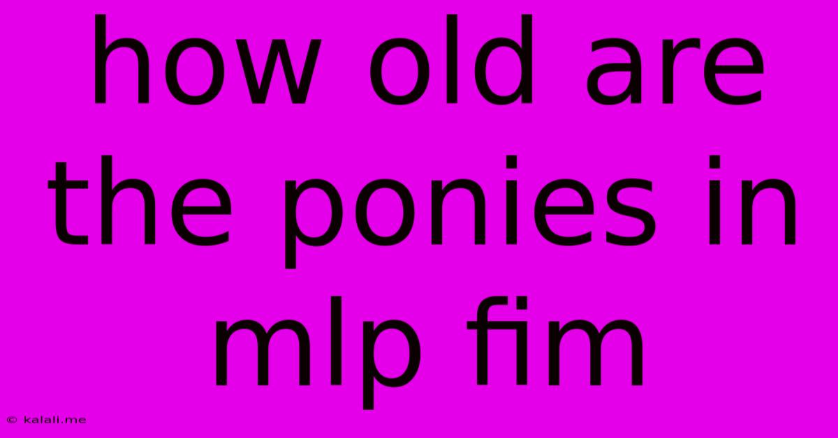 How Old Are The Ponies In Mlp Fim