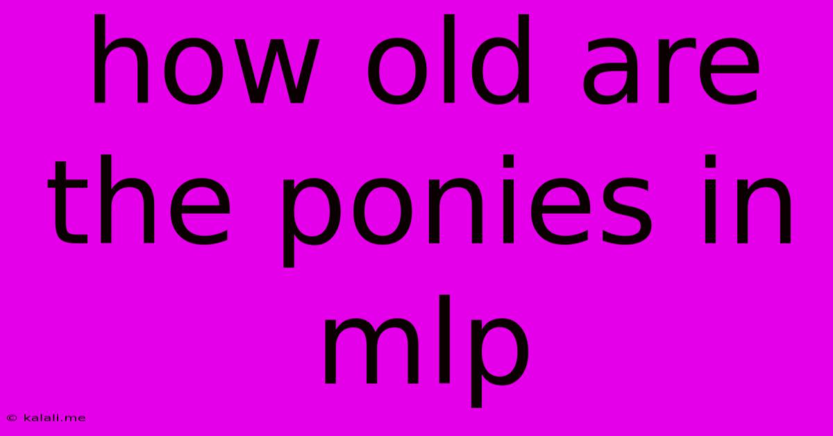 How Old Are The Ponies In Mlp