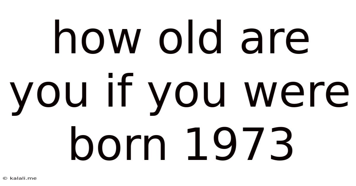 How Old Are You If You Were Born 1973
