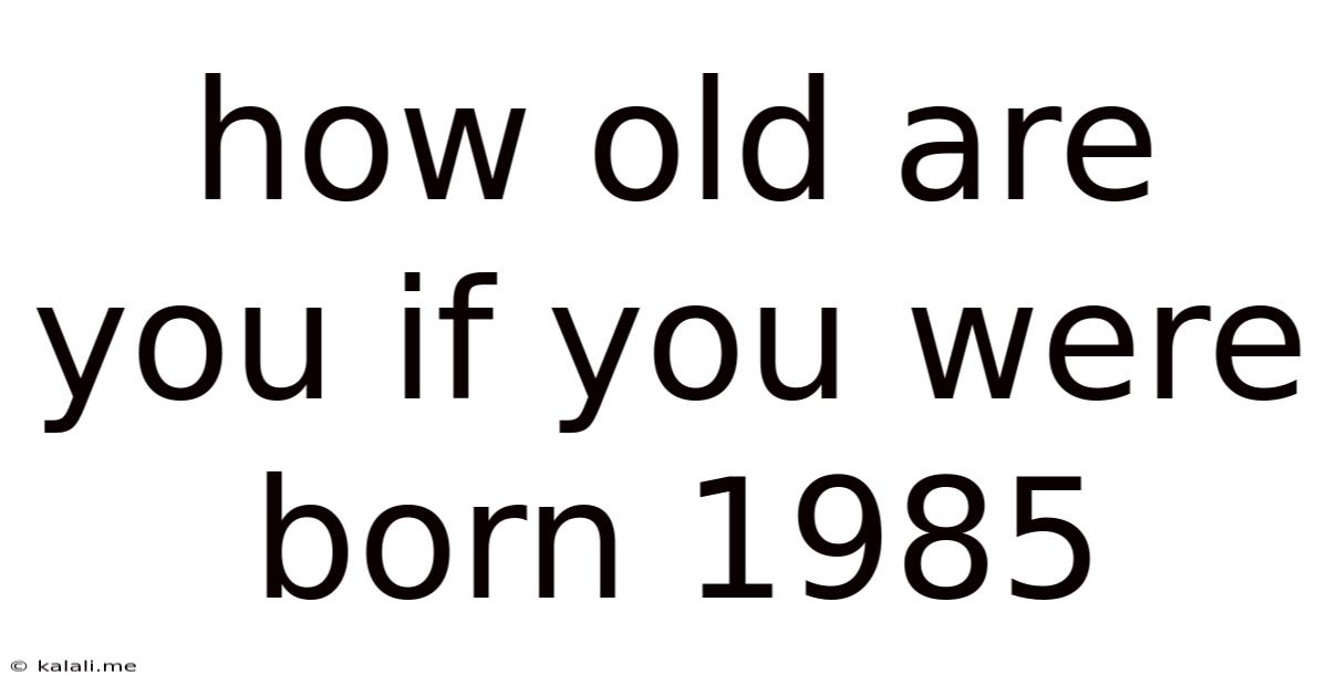 How Old Are You If You Were Born 1985