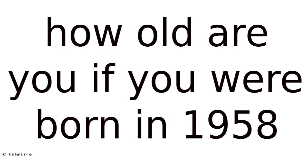 How Old Are You If You Were Born In 1958