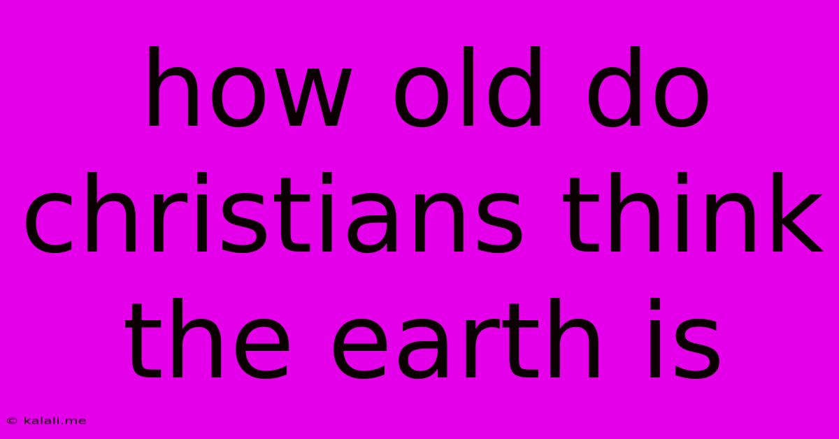How Old Do Christians Think The Earth Is