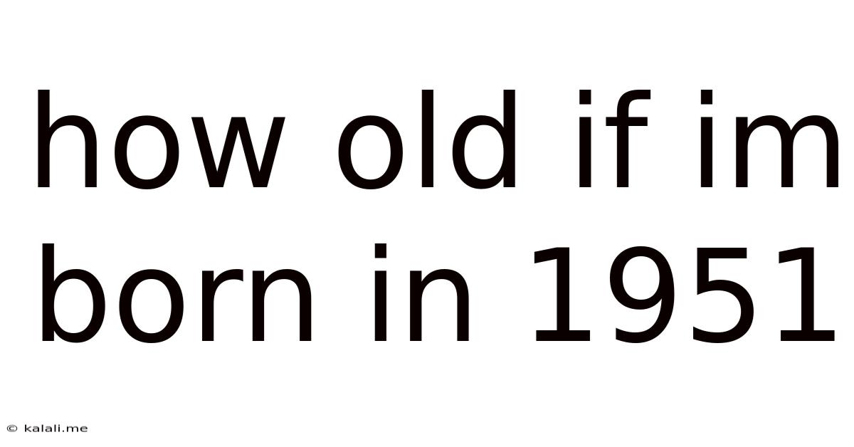 How Old If Im Born In 1951