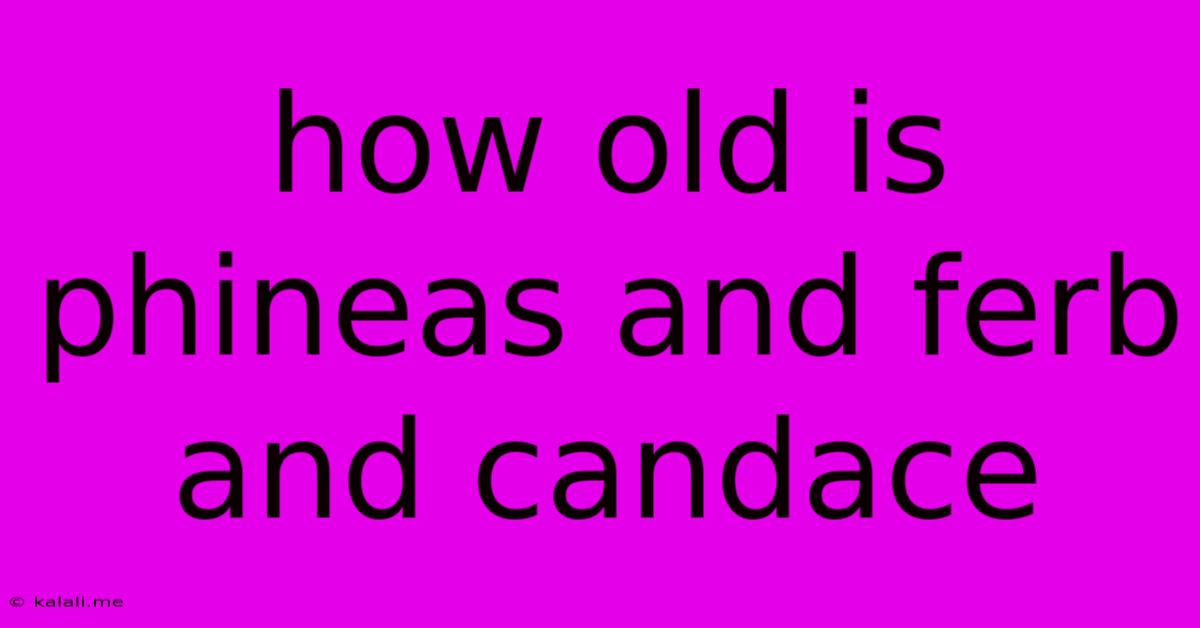 How Old Is Phineas And Ferb And Candace
