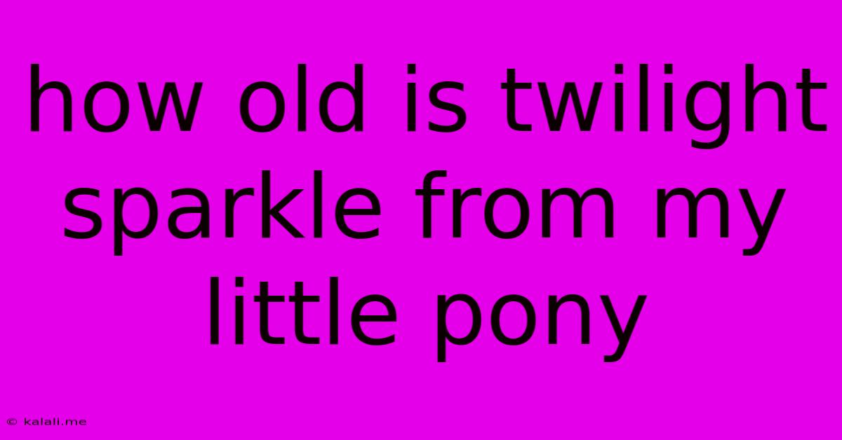 How Old Is Twilight Sparkle From My Little Pony