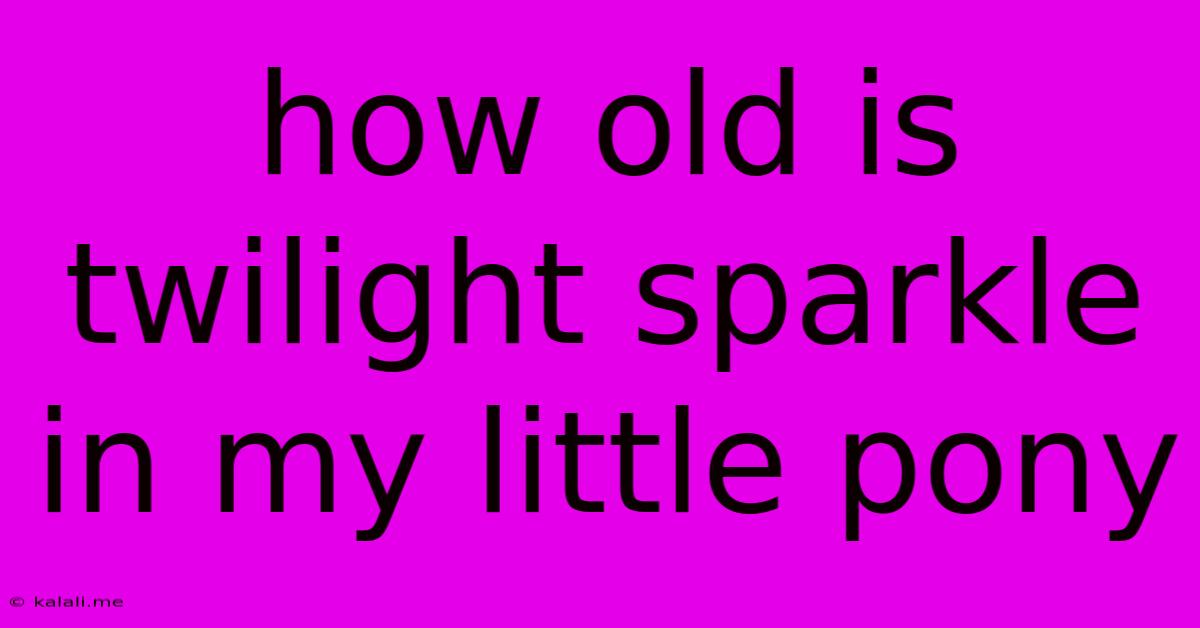 How Old Is Twilight Sparkle In My Little Pony