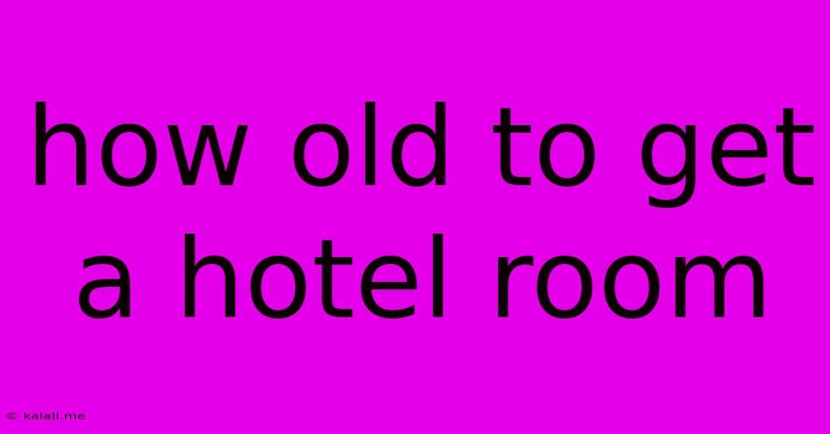 How Old To Get A Hotel Room