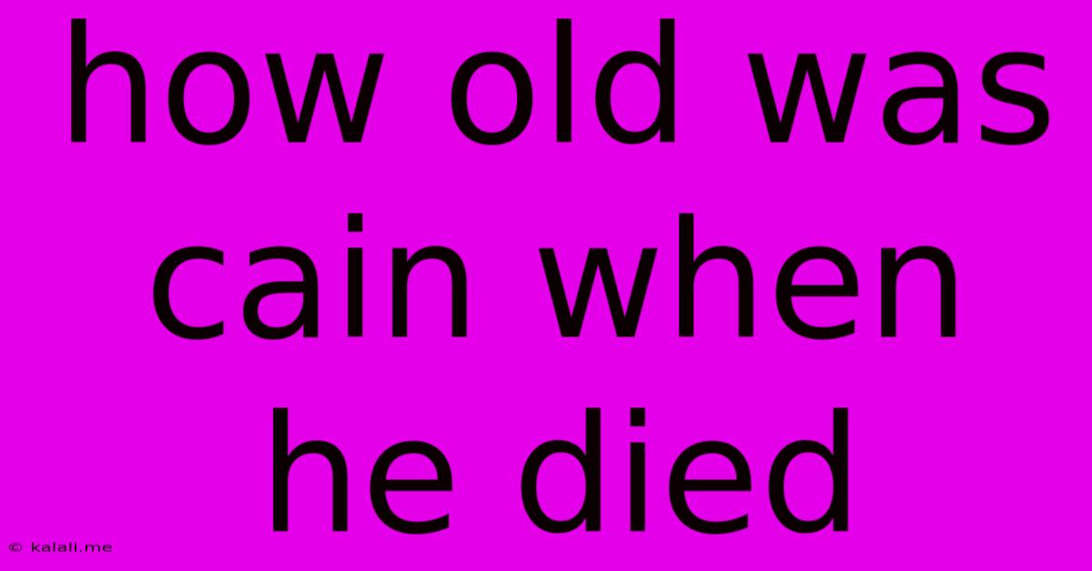 How Old Was Cain When He Died