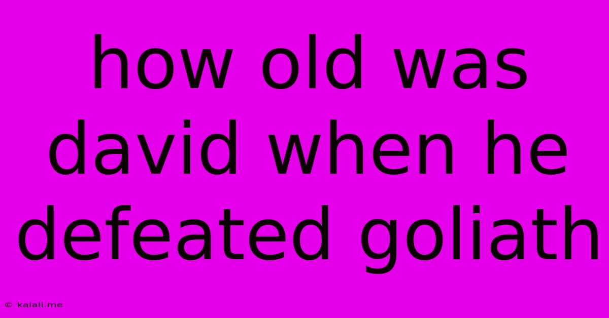 How Old Was David When He Defeated Goliath
