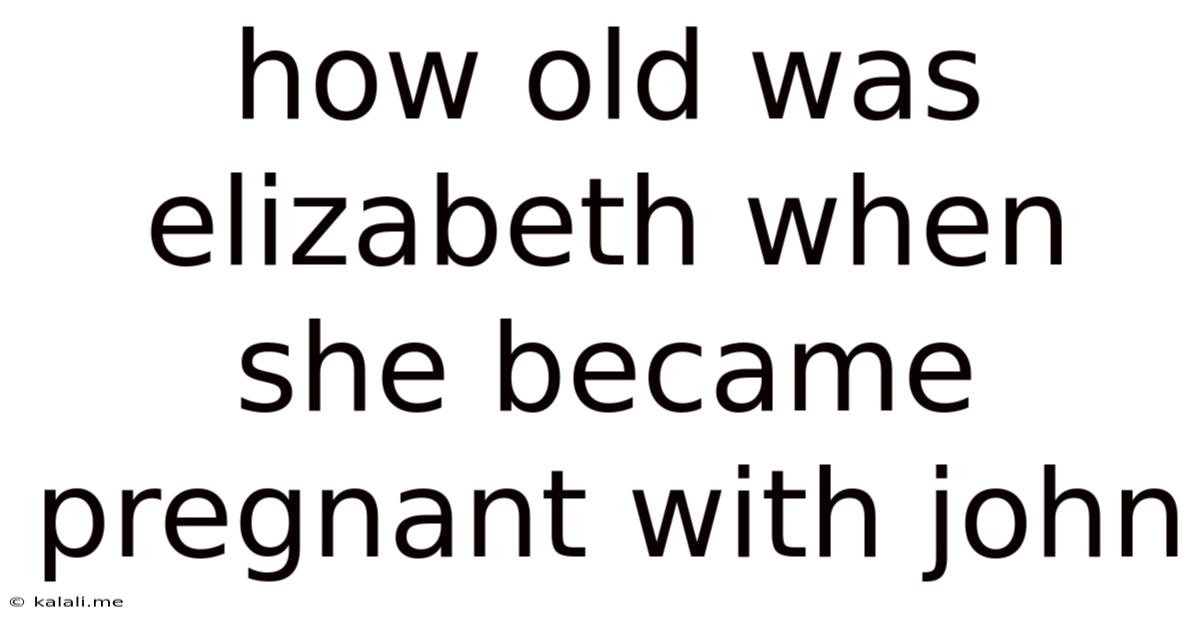 How Old Was Elizabeth When She Became Pregnant With John