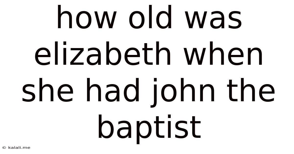 How Old Was Elizabeth When She Had John The Baptist