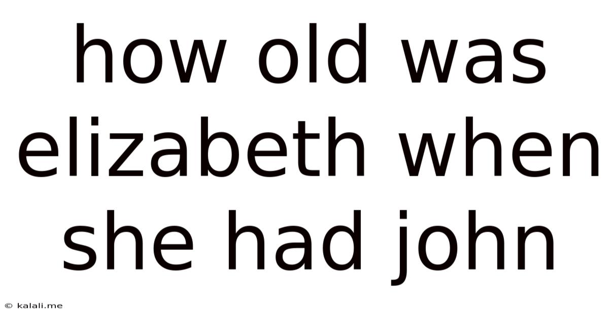 How Old Was Elizabeth When She Had John