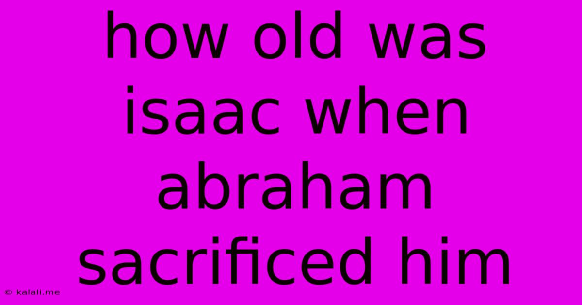 How Old Was Isaac When Abraham Sacrificed Him