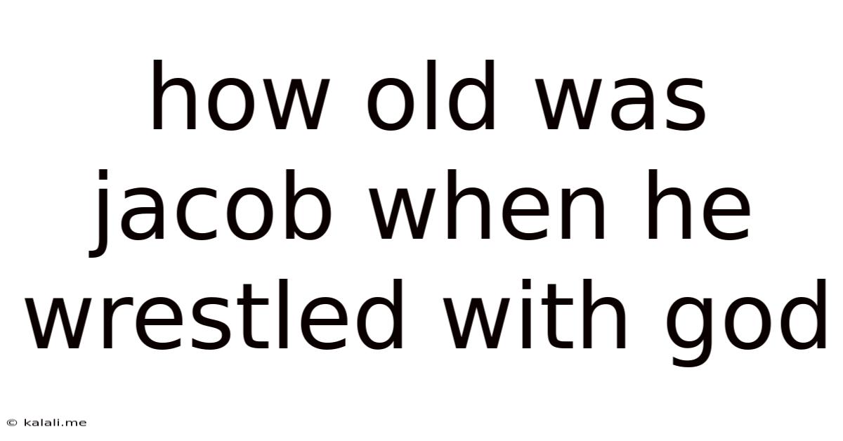 How Old Was Jacob When He Wrestled With God