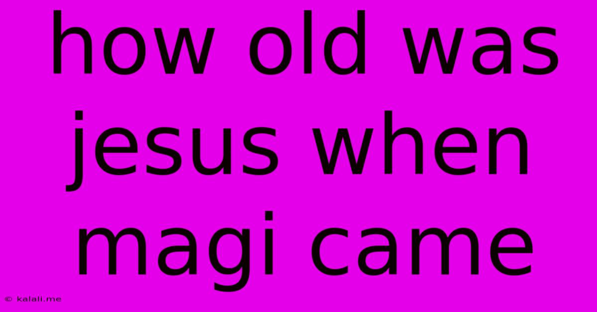 How Old Was Jesus When Magi Came