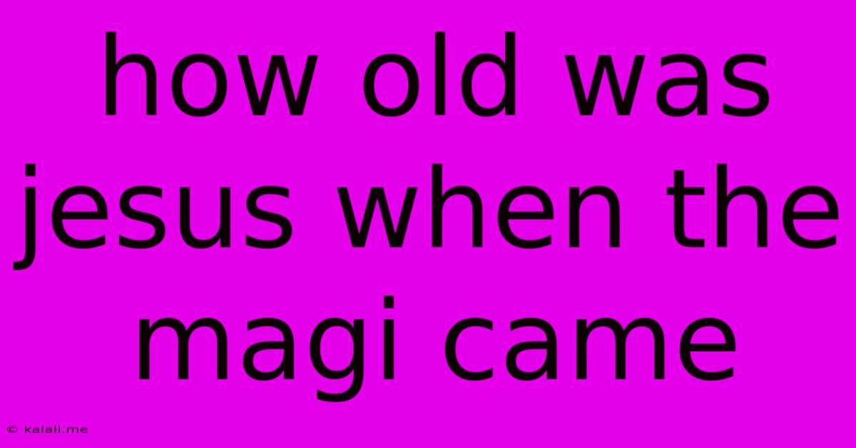How Old Was Jesus When The Magi Came