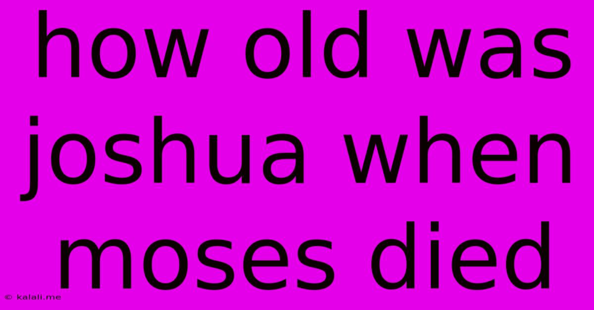 How Old Was Joshua When Moses Died