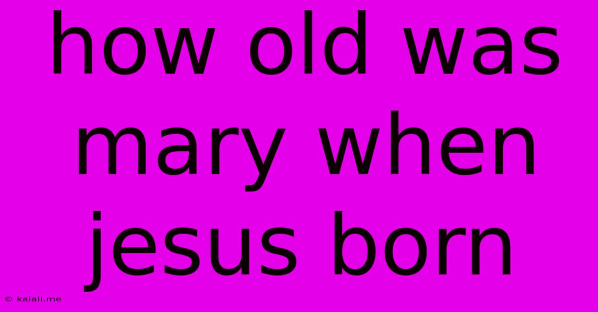 How Old Was Mary When Jesus Born