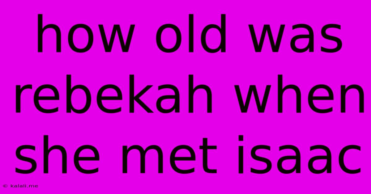 How Old Was Rebekah When She Met Isaac