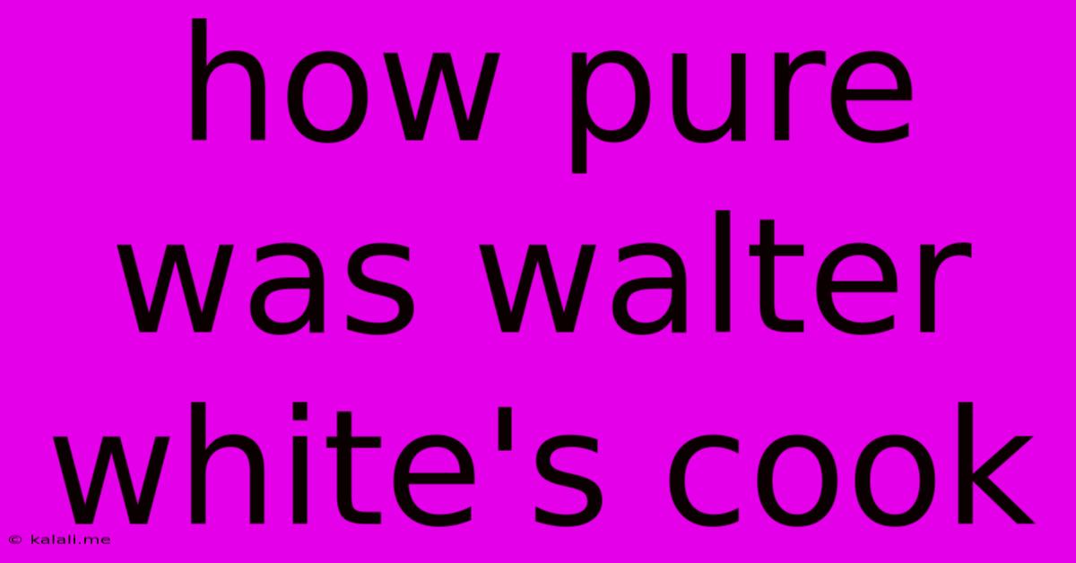 How Pure Was Walter White's Cook
