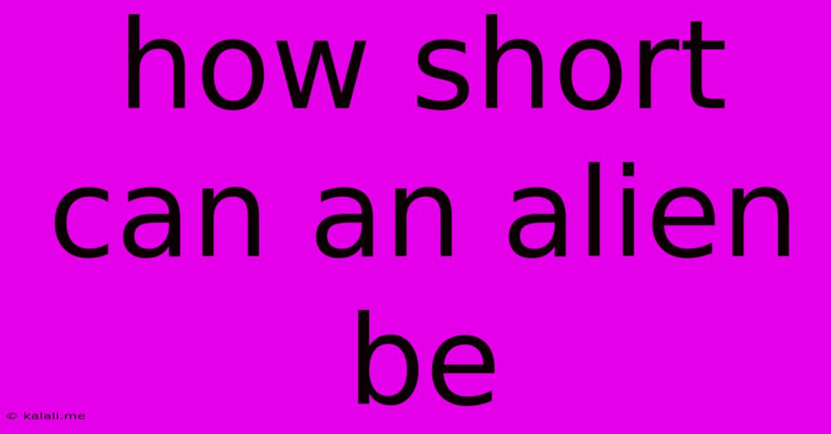 How Short Can An Alien Be