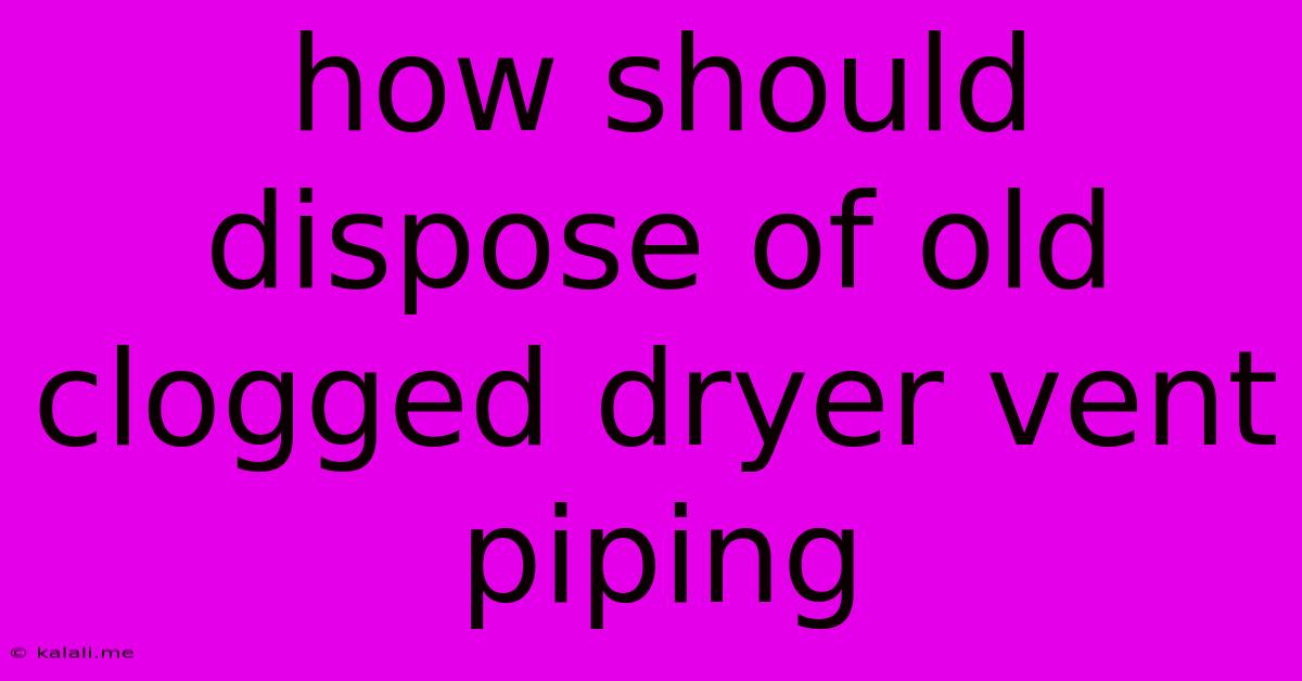 How Should Dispose Of Old Clogged Dryer Vent Piping