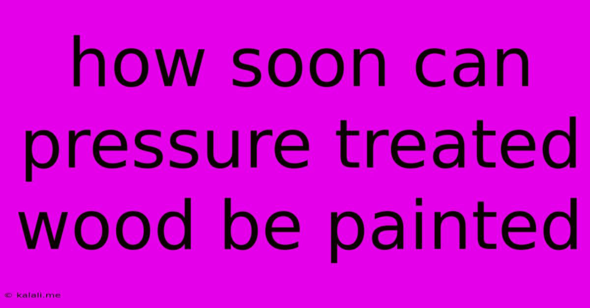 How Soon Can Pressure Treated Wood Be Painted