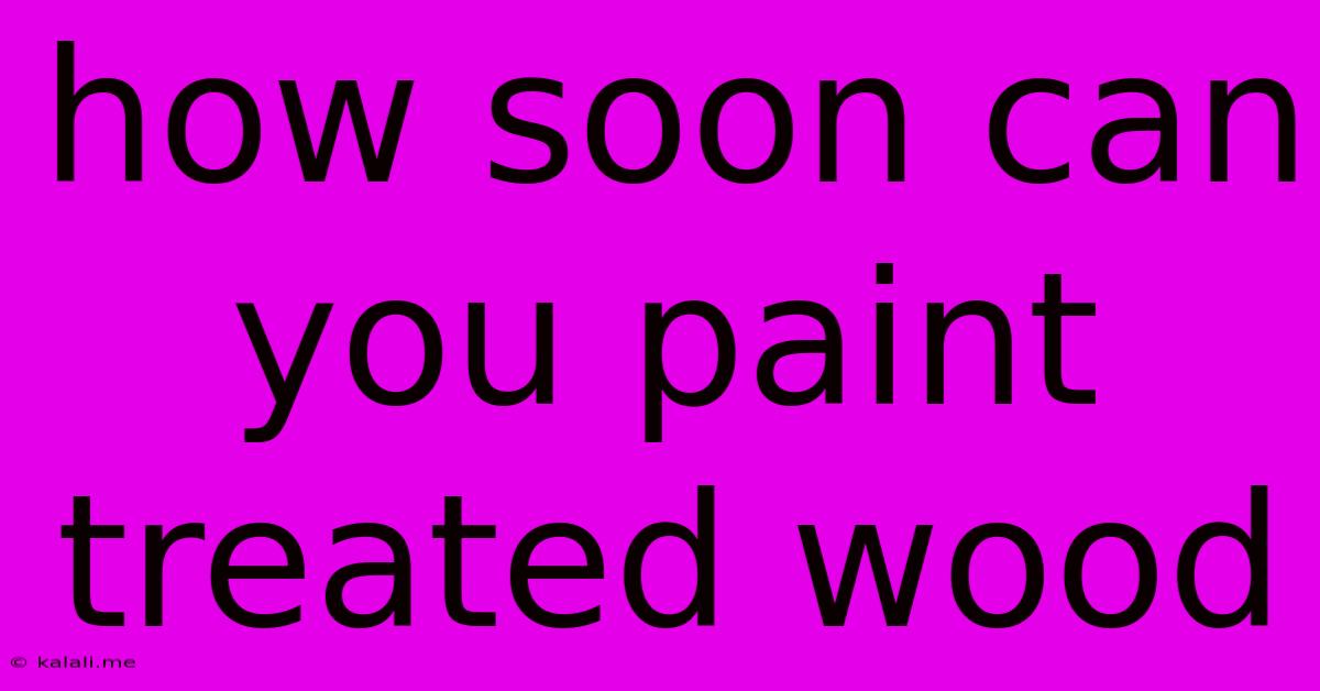How Soon Can You Paint Treated Wood