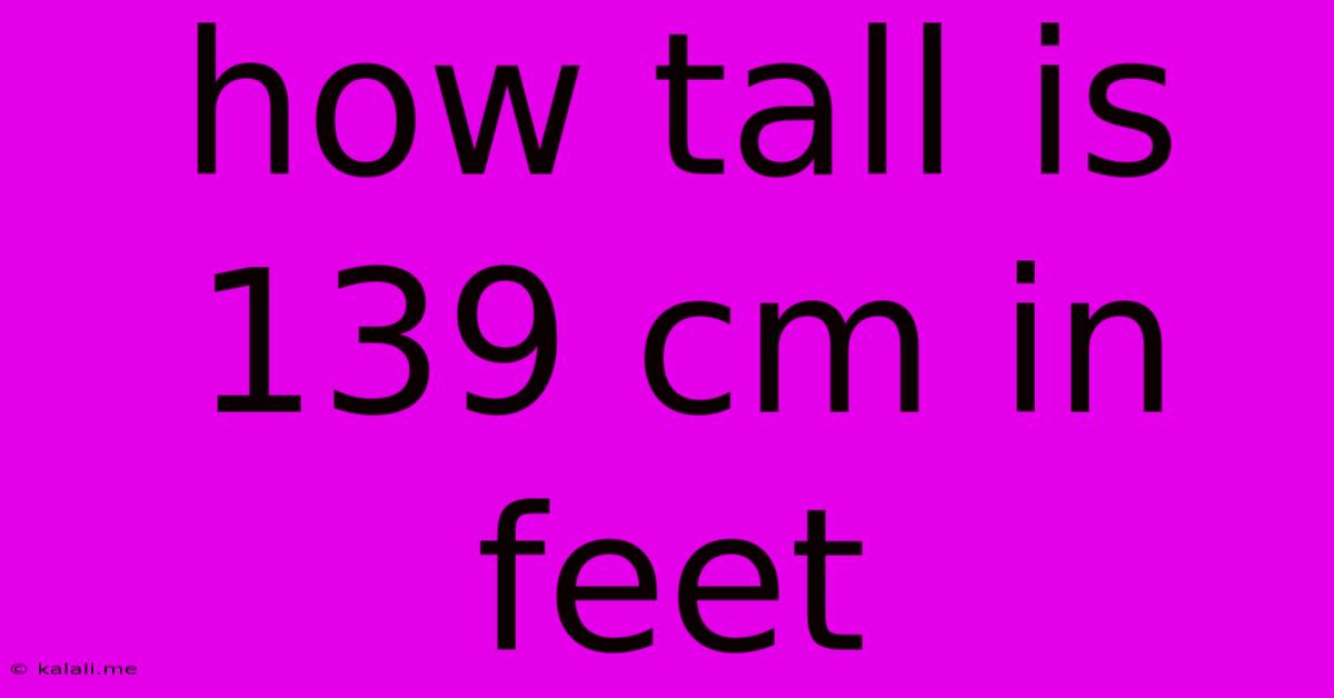How Tall Is 139 Cm In Feet