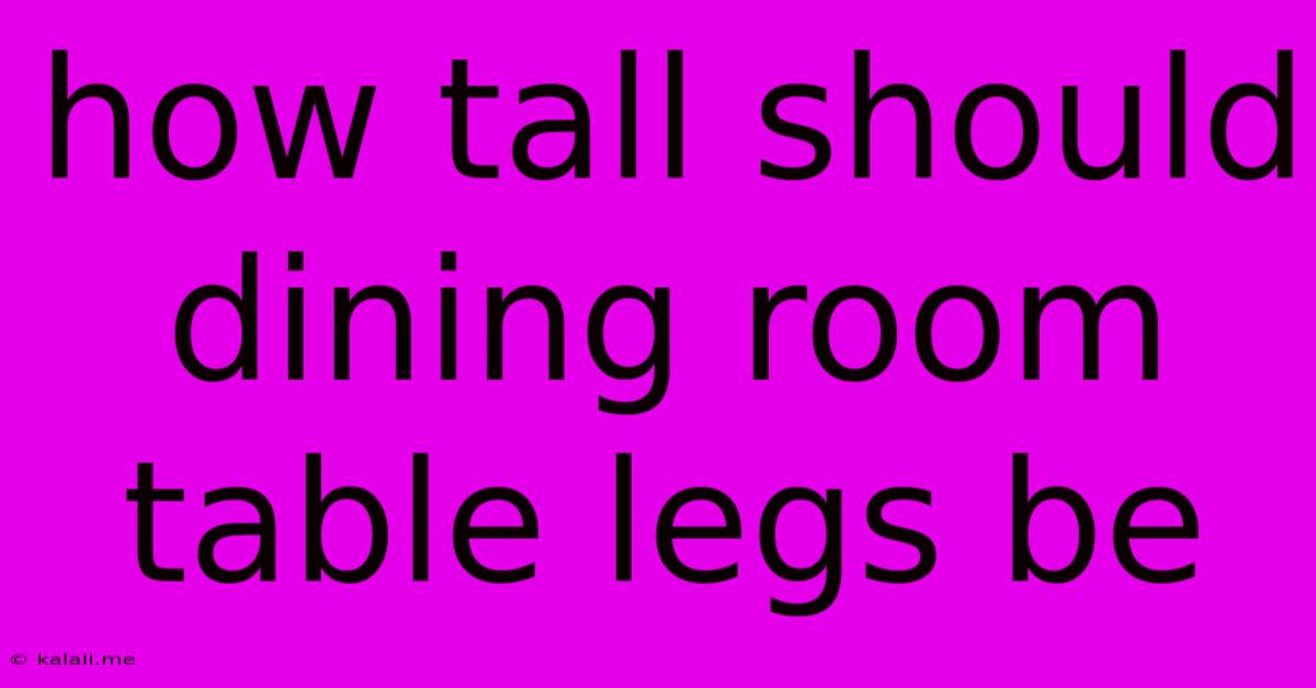 How Tall Should Dining Room Table Legs Be