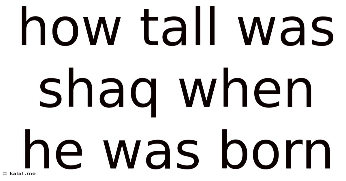 How Tall Was Shaq When He Was Born