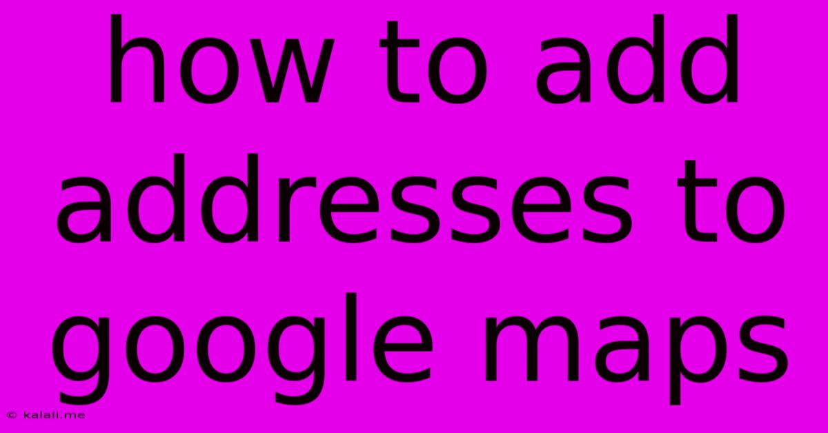 How To Add Addresses To Google Maps