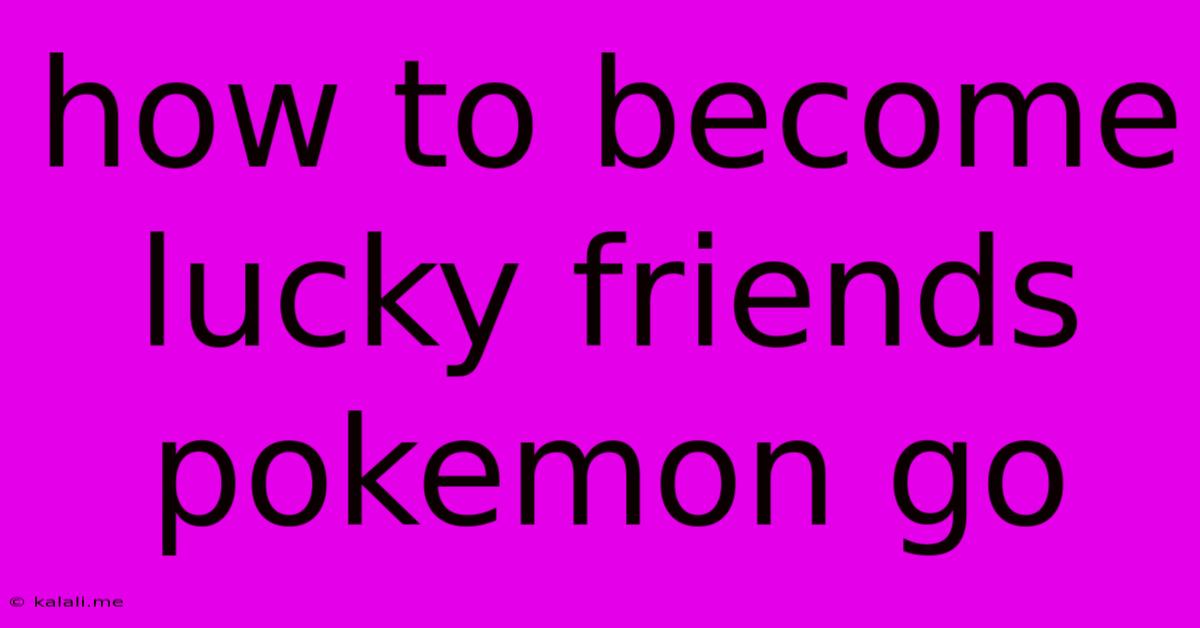 How To Become Lucky Friends Pokemon Go