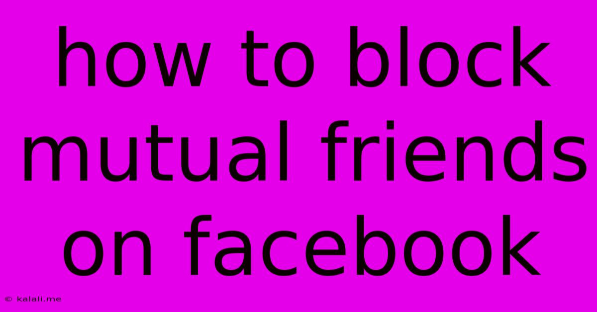 How To Block Mutual Friends On Facebook