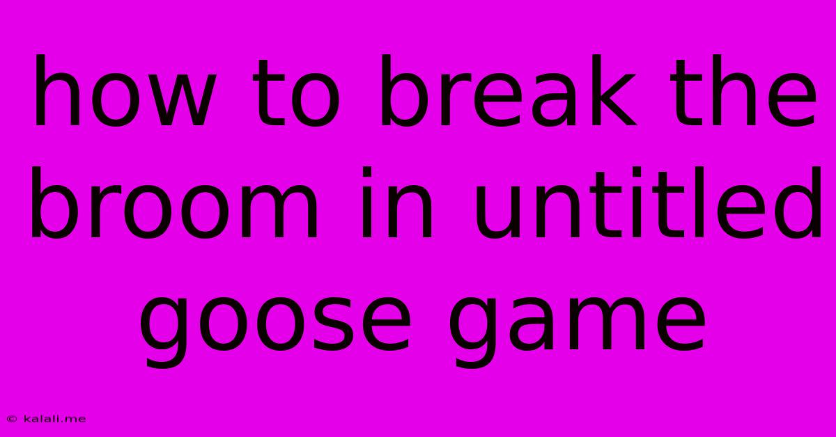 How To Break The Broom In Untitled Goose Game