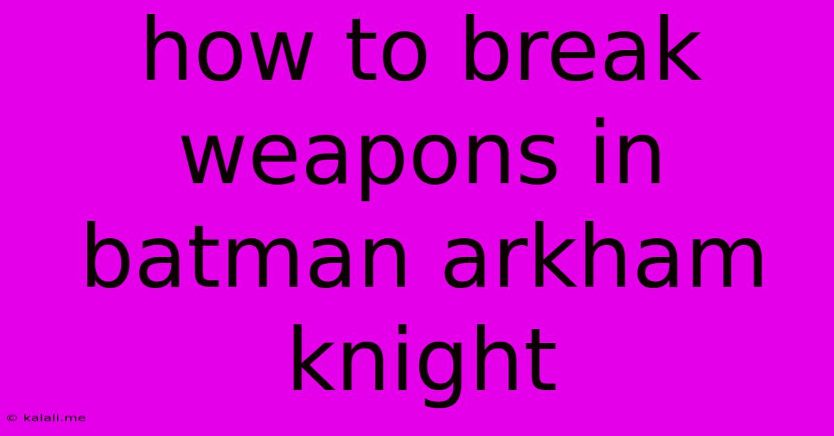 How To Break Weapons In Batman Arkham Knight