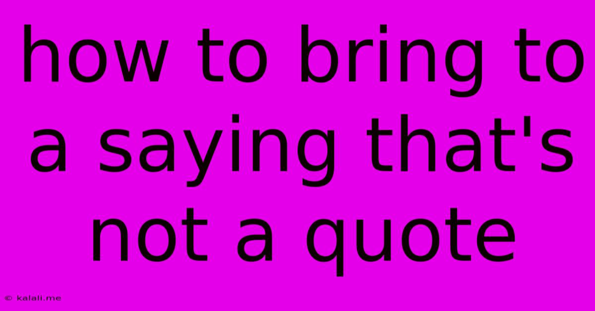 How To Bring To A Saying That's Not A Quote
