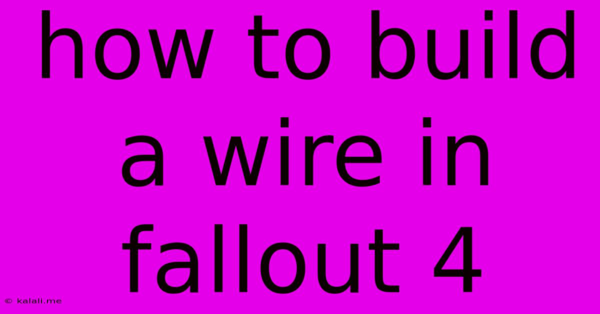 How To Build A Wire In Fallout 4