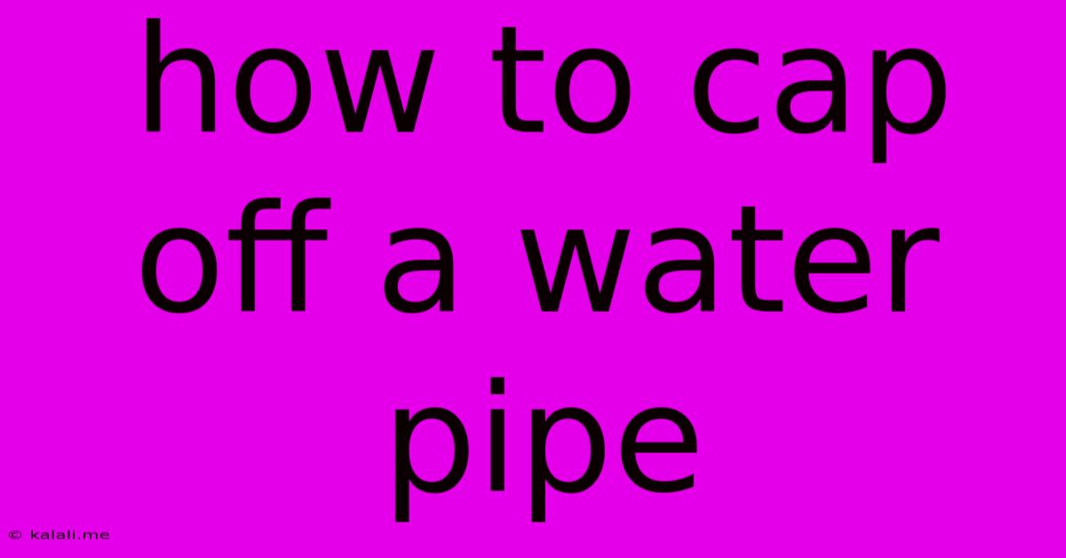 How To Cap Off A Water Pipe