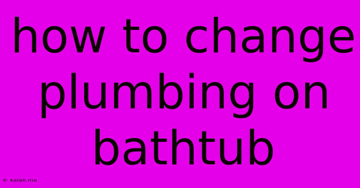 How To Change Plumbing On Bathtub