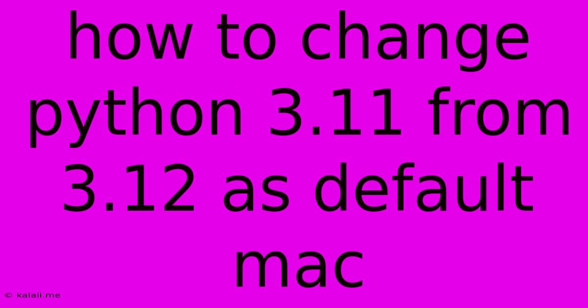 How To Change Python 3.11 From 3.12 As Default Mac