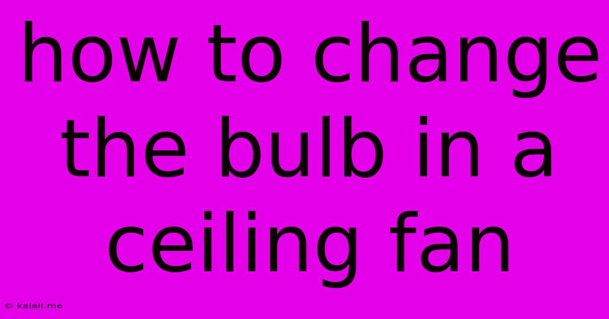How To Change The Bulb In A Ceiling Fan
