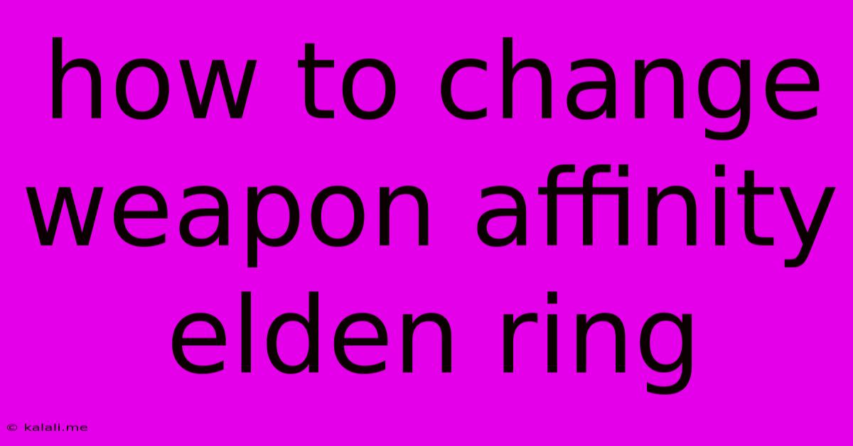 How To Change Weapon Affinity Elden Ring