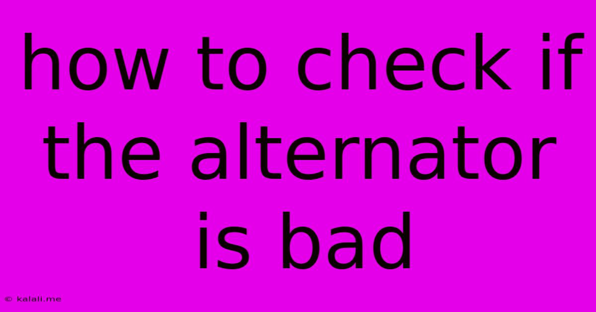How To Check If The Alternator Is Bad