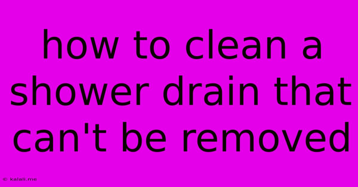 How To Clean A Shower Drain That Can't Be Removed
