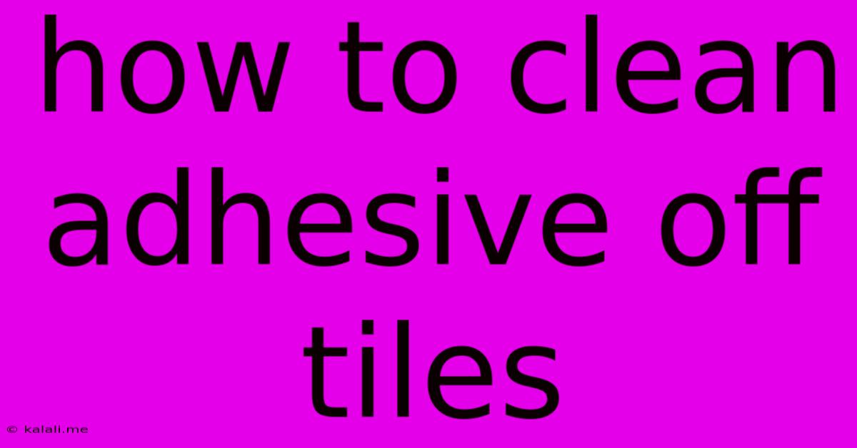 How To Clean Adhesive Off Tiles