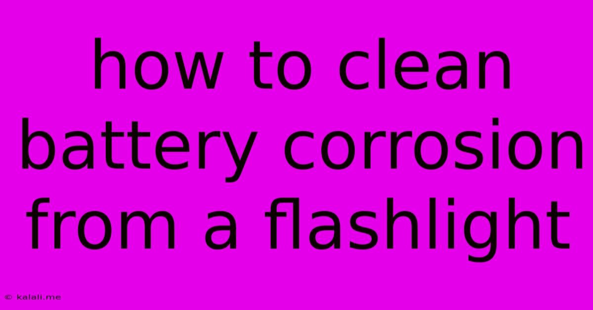 How To Clean Battery Corrosion From A Flashlight